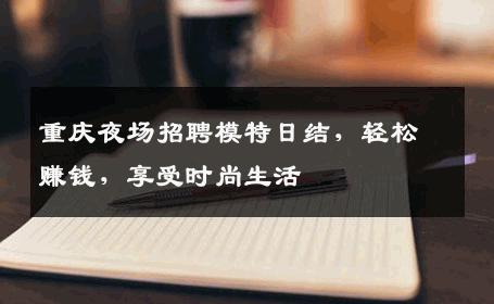 重庆夜场招聘模特日结，轻松赚钱，享受时尚生活