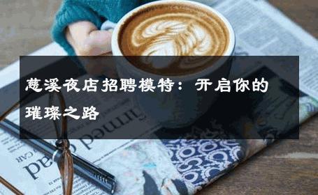 慈溪夜店招聘模特：开启你的璀璨之路