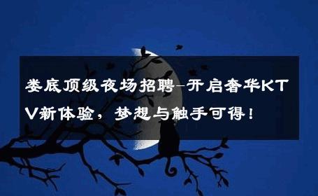 娄底顶级夜场招聘-开启奢华KTV新体验，梦想与触手可得！