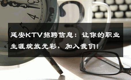 延安KTV招聘信息：让你的职业生涯绽放光彩，加入我们！