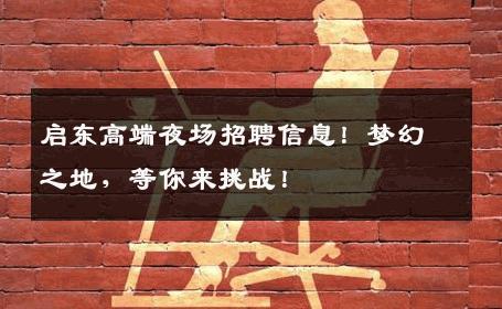 启东高端夜场招聘信息！梦幻之地，等你来挑战！