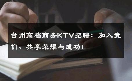 台州高档商务KTV招聘：加入我们，共享荣耀与成功！