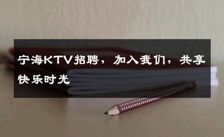 宁海KTV招聘，加入我们，共享快乐时光