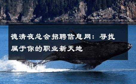 德清夜总会招聘信息网：寻找属于你的职业新天地