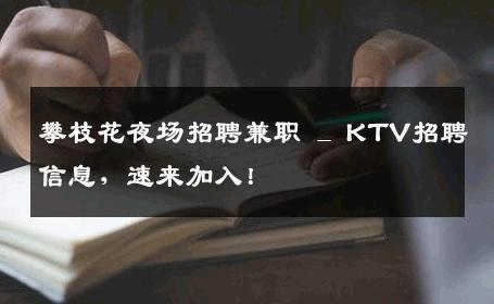 攀枝花夜场招聘兼职 _ KTV招聘信息，速来加入！