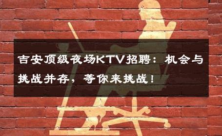 吉安顶级夜场KTV招聘：机会与挑战并存，等你来挑战！
