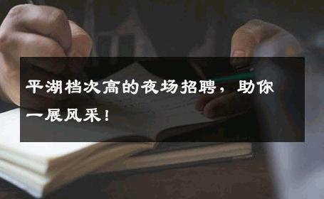 平湖档次高的夜场招聘，助你一展风采！