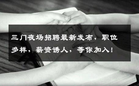 三门夜场招聘最新发布，职位多样，薪资诱人，等你加入！