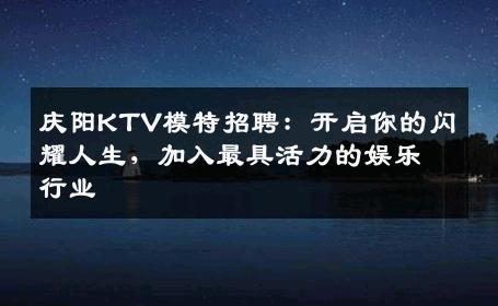 庆阳KTV模特招聘：开启你的闪耀人生，加入最具活力的娱乐行业