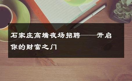 石家庄高端夜场招聘——开启你的财富之门