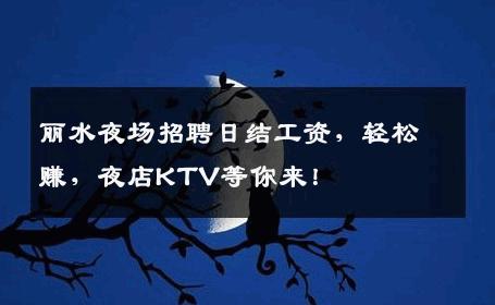 丽水夜场招聘日结工资，轻松赚，夜店KTV等你来！