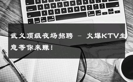 武义顶级夜场招聘 - 火爆KTV生意等你来赚！