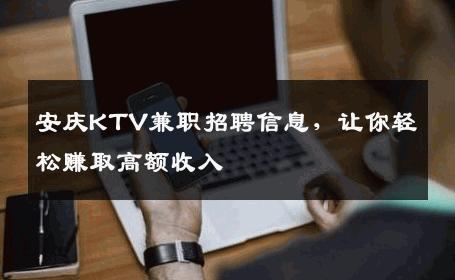 安庆KTV兼职招聘信息，让你轻松赚取高额收入