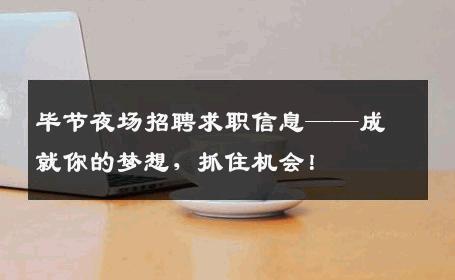 毕节夜场招聘求职信息——成就你的梦想，抓住机会！