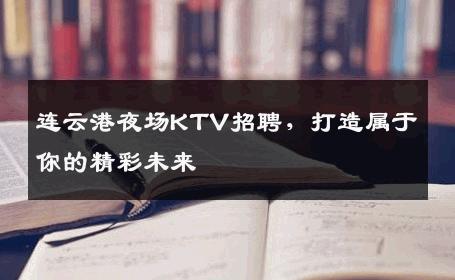 连云港夜场KTV招聘，打造属于你的精彩未来