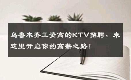 乌鲁木齐工资高的KTV招聘，来这里开启你的高薪之路！