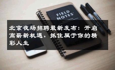 北京夜场招聘最新发布：开启高薪新机遇，抓住属于你的精彩人生
