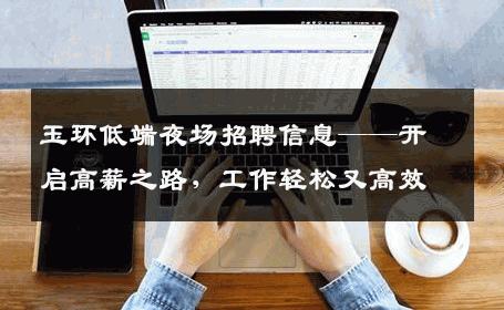 玉环低端夜场招聘信息——开启高薪之路，工作轻松又高效