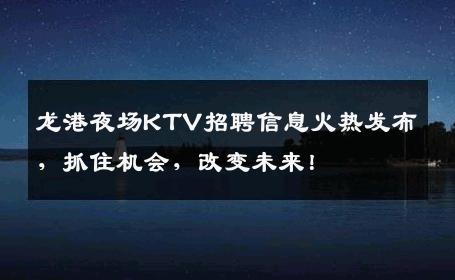 龙港夜场KTV招聘信息火热发布，抓住机会，改变未来！