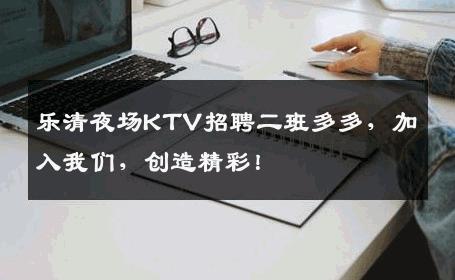 乐清夜场KTV招聘二班多多，加入我们，创造精彩！