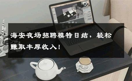 海安夜场招聘模特日结，轻松赚取丰厚收入！