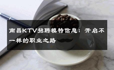南昌KTV招聘模特信息：开启不一样的职业之路