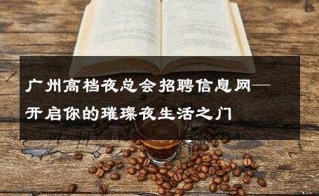 广州高档夜总会招聘信息网—开启你的璀璨夜生活之门