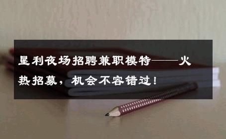 垦利夜场招聘兼职模特——火热招募，机会不容错过！