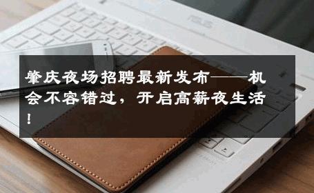 肇庆夜场招聘最新发布——机会不容错过，开启高薪夜生活！