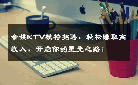 余姚KTV模特招聘，轻松赚取高收入，开启你的星光之路！