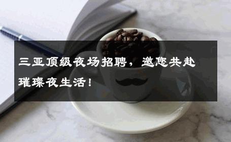 三亚顶级夜场招聘，邀您共赴璀璨夜生活！