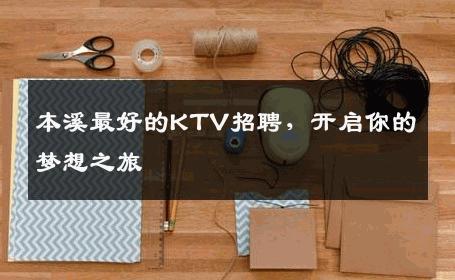 本溪最好的KTV招聘，开启你的梦想之旅