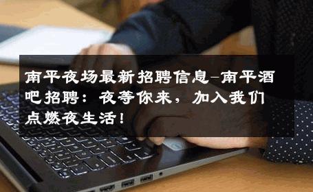 南平夜场最新招聘信息-南平酒吧招聘：夜等你来，加入我们点燃夜生活！