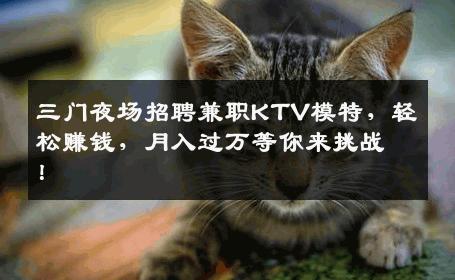 三门夜场招聘兼职KTV模特，轻松赚钱，月入过万等你来挑战！