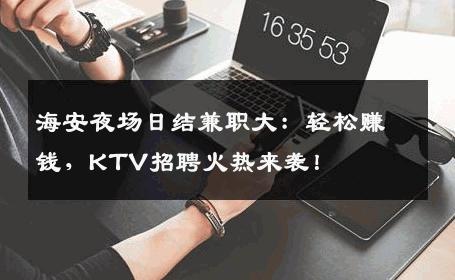 海安夜场日结兼职大：轻松赚钱，KTV招聘火热来袭！
