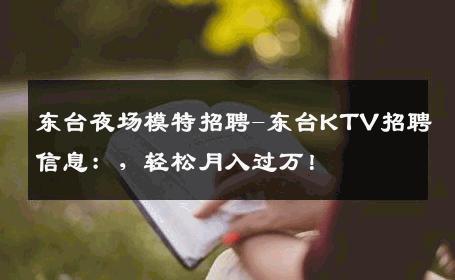 东台夜场模特招聘-东台KTV招聘信息：，轻松月入过万！