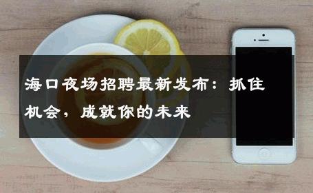 海口夜场招聘最新发布：抓住机会，成就你的未来