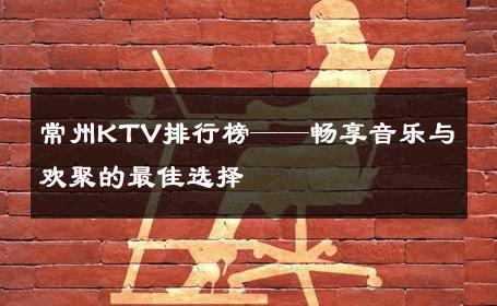 常州KTV排行榜——畅享音乐与欢聚的最佳选择