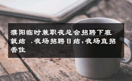 濮阳临时兼职夜总会招聘下班就结 .夜场招聘日结,夜场直招管住