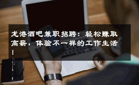 龙港酒吧兼职招聘：轻松赚取高薪，体验不一样的工作生活！