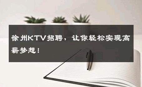 徐州KTV招聘，让你轻松实现高薪梦想！