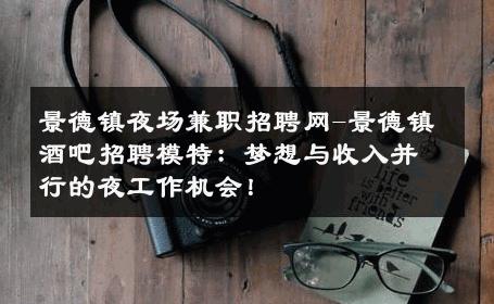 景德镇夜场兼职招聘网-景德镇酒吧招聘模特：梦想与收入并行的夜工作机会！