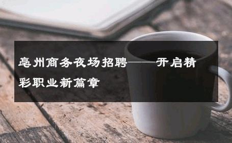 亳州商务夜场招聘——开启精彩职业新篇章