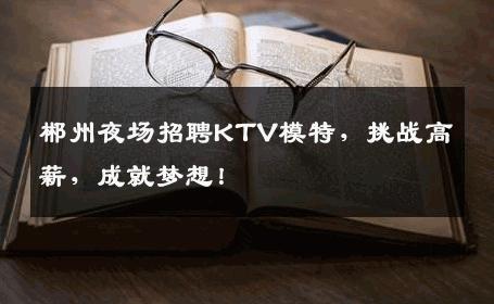 郴州夜场招聘KTV模特，挑战高薪，成就梦想！