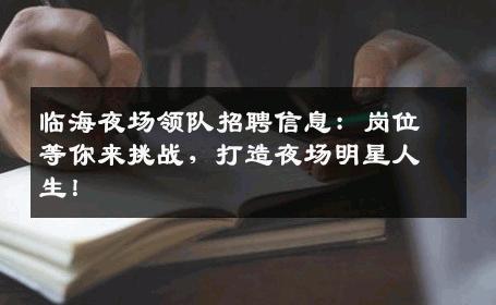 临海夜场领队招聘信息：岗位等你来挑战，打造夜场明星人生！