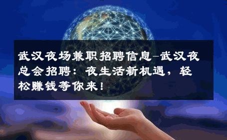 武汉夜场兼职招聘信息-武汉夜总会招聘：夜生活新机遇，轻松赚钱等你来！