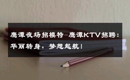 鹰潭夜场招模特-鹰潭KTV招聘：华丽转身，梦想起航！