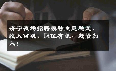 济宁夜场招聘模特生意稳定，收入可观，职位有限，赶紧加入！