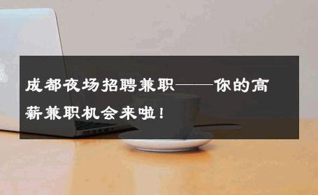 成都夜场招聘兼职——你的高薪兼职机会来啦！