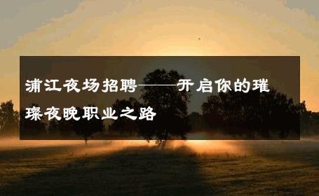 浦江夜场招聘——开启你的璀璨夜晚职业之路